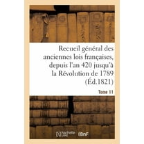 Sciences Sociales: Recueil Général Des Anciennes Lois Françaises, Depuis l'An 420 Jusqu'à La Révolution Tome 11: de 1789, Notice Des Principaux Monumens Des Mérovingiens, Des Carlovingiens Et Des Capé