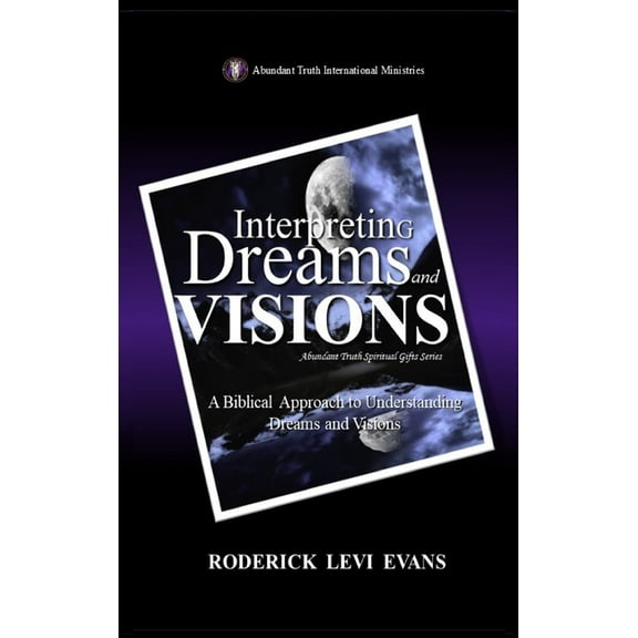 Abundant Truth Spiritual Gifts Interpreting Dreams and Visions: A Biblical Approach to Interpreting Dreams and Visions, Book 2, (Hardcover)