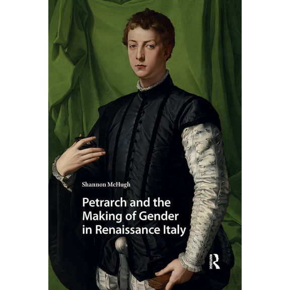 Gendering the Late Medieval and Early Mo Petrarch and the Making of Gender in Renaissance Italy, (Hardcover)