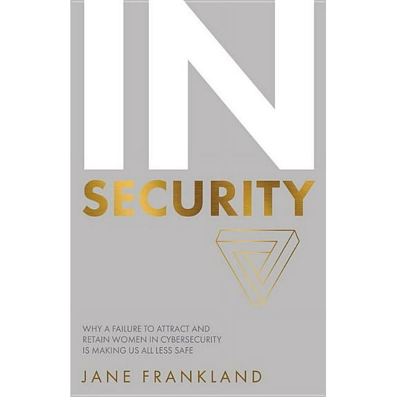 In Security: Why a Failure to Attract and Retain Women in Cybersecurity Is Making Us All Less Safe (Paperback)