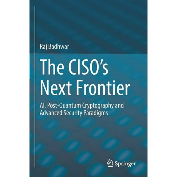 The Ciso's Next Frontier: Ai, Post-Quantum Cryptography and Advanced Security Paradigms, (Paperback)