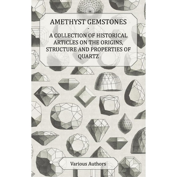 Amethyst Gemstones - A Collection of Historical Articles on the Origins, Structure and Properties of Quartz, (Paperback)