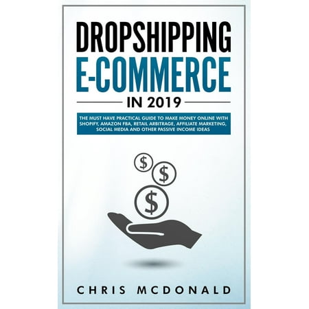 Dropshipping E-commerce in 2019 : The Must Have Practical Guide to Make Money Online With Shopify, Amazon FBA, Retail Arbitrage, Affiliate Marketing, Social Media and Other Passive Income (Best Multilevel Marketing Companies 2019)