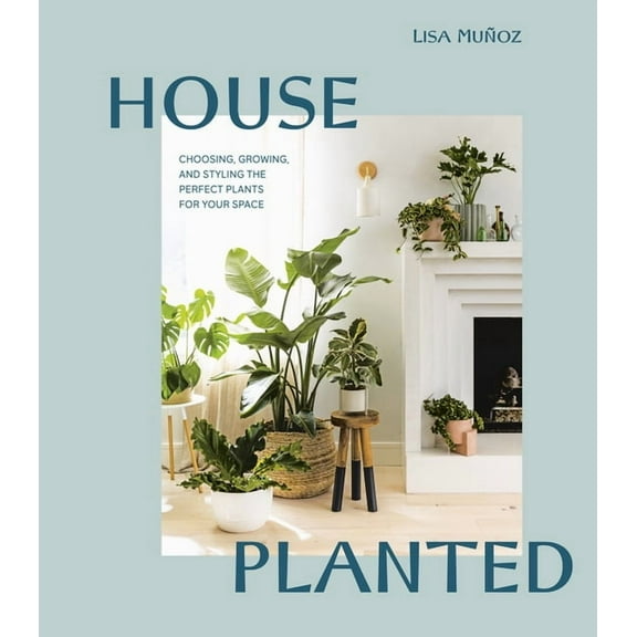 House Planted: Choosing, Growing, and Styling the Perfect Plants for Your Space, (Hardcover)