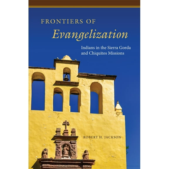 Frontiers of Evangelization: Indians in the Sierra Gorda and Chiquitos Missions, (Paperback)