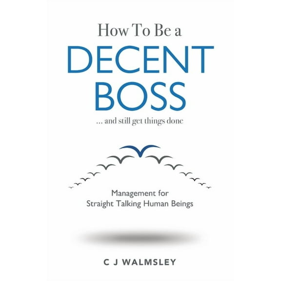 How to Be a Decent Boss - And Still Get Things Done, (Paperback)