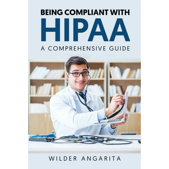 Being Compliant With HIPAA: A Comprehensive Guide (Paperback) by Wilder Angarita