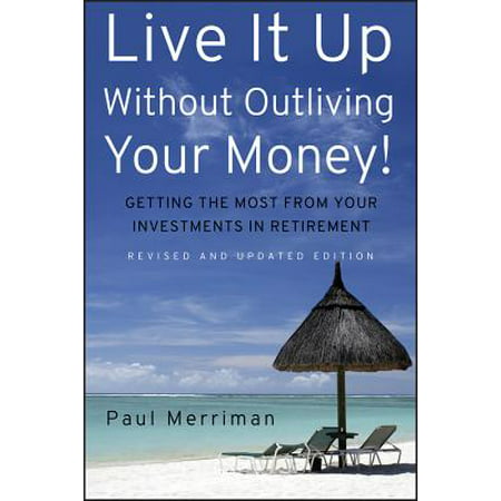 Live It Up Without Outliving Your Money! : Getting the Most from Your Investments in