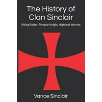 THe History of Clan Sinclair: Viking Raider, Templar Knight, Highland Warrior. (Paperback) by Vance Sinclair