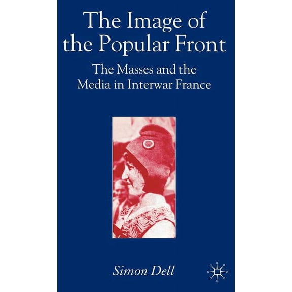 The Image of the Popular Front: The Masses and the Media in Interwar France, (Hardcover)