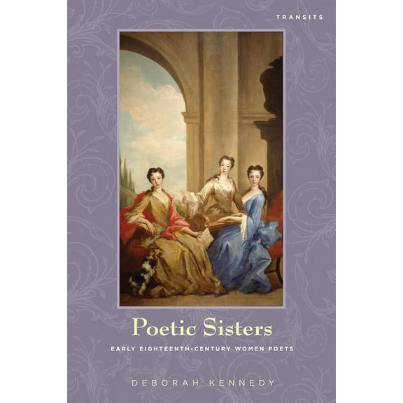 Transits: Literature, Thought & Culture, Poetic Sisters: Early Eighteenth-Century Women Poets, (Hardcover)