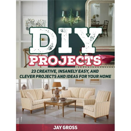Diy Patio Furniture Ideas Pinterest Diy Projects: 23 Creative, Insanely Easy, and Clever Projects and Ideas For Your Home - eBook ()
