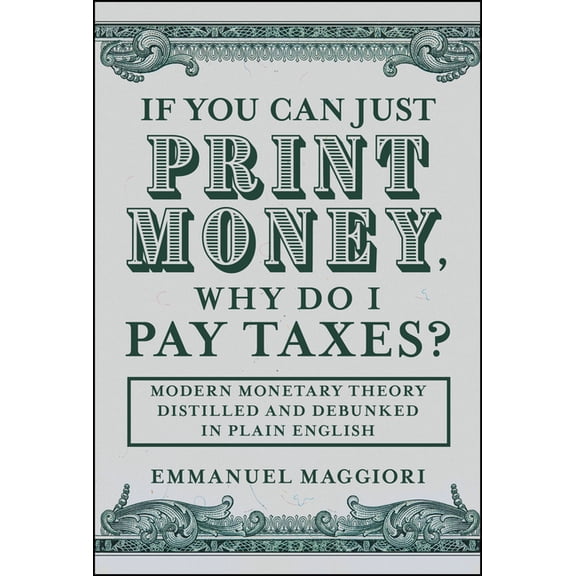 If You Can Just Print Money, Why Do I Pay Taxes?: Modern Monetary Theory Distilled and Debunked in Plain English, (Hardcover)