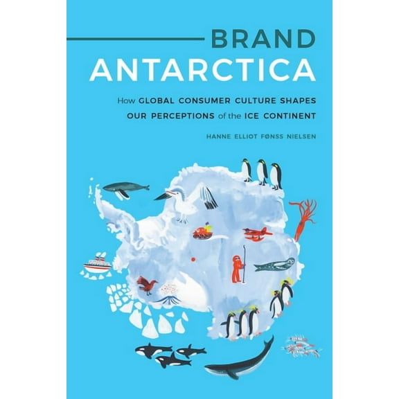 Polar Studies Brand Antarctica: How Global Consumer Culture Shapes Our Perceptions of the Ice Continent, (Hardcover)