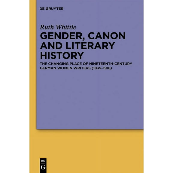 Gender, Canon and Literary History: The Changing Place of Nineteenth-Century German Women Writers (1835-1918), (Hardcover)