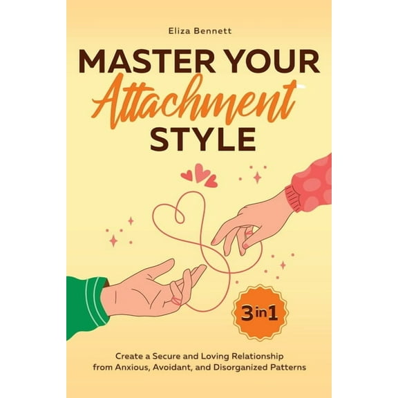 Master Your Attachment Style: Create a Secure and Loving Relationship from Anxious, Avoidant, and Disorganized Patterns, (Paperback)