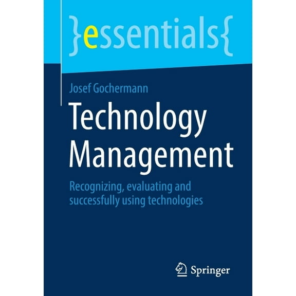 Essentials Technology Management: Recognizing, Evaluating and Successfully Using Technologies, (Paperback)