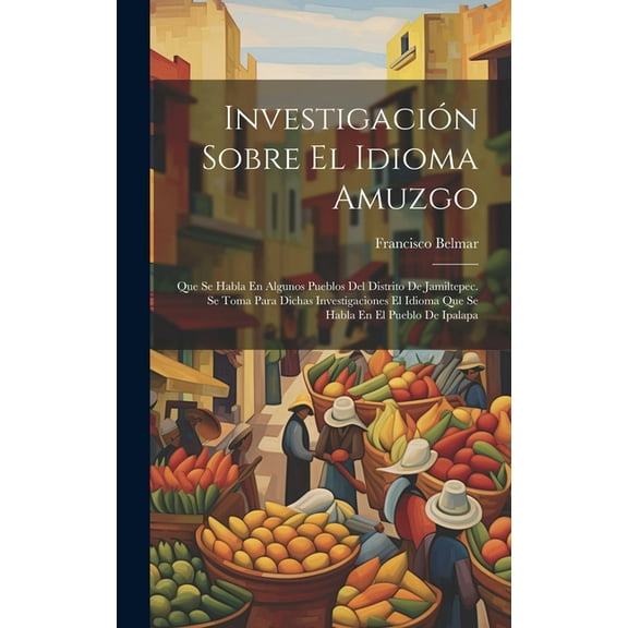 Investigación Sobre El Idioma Amuzgo: Que Se Habla En Algunos Pueblos Del Distrito De Jamiltepec. Se Toma Para Dichas Investigaciones El Idioma Que Se Habla En El Pueblo De Ipalapa (Hardcover)