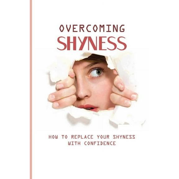 Overcoming Shyness: How To Replace Your Shyness With Confidence: Shyness And Social Anxiety (Paperback)