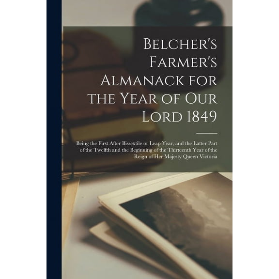 Belcher's Farmer's Almanack for the Year of Our Lord 1849 [microform]: Being the First After Bissextile or Leap Year, an, (Paperback)