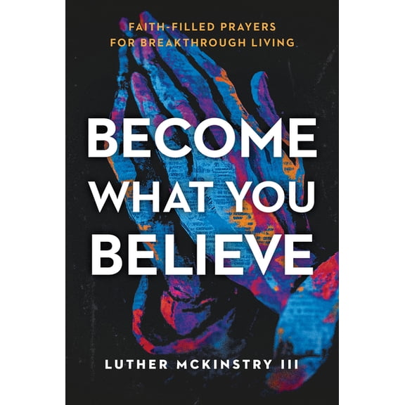 Become What You Believe: Faith-Filled Prayers for Breakthrough Living, (Paperback)