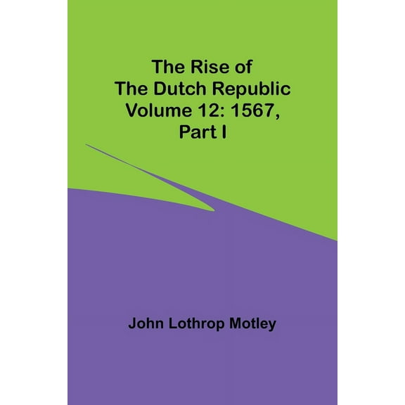 The Rise of the Dutch Republic - Volume 12: 1567, part I, (Paperback)