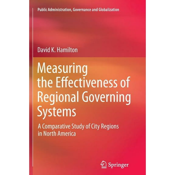 Public Administration, Governance and Gl Measuring the Effectiveness of Regional Governing Systems: A Comparative Study of City Regions in North America, Book 2, (Paperback)