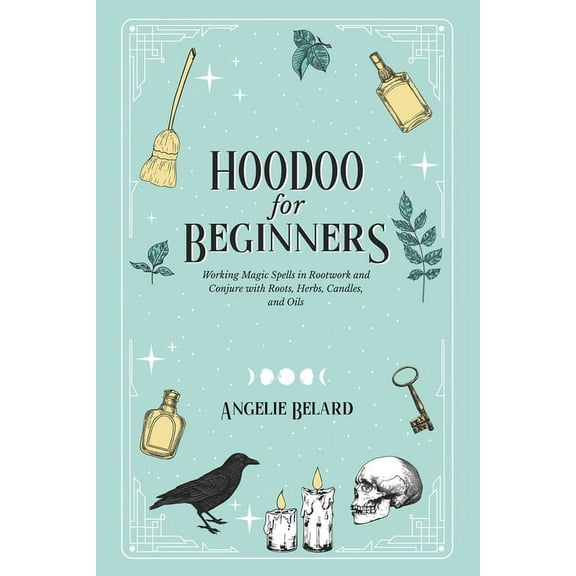 Hoodoo For Beginners: Working Magic Spells in Rootwork and Conjure with Roots, Herbs, Candles, and Oils, (Paperback)
