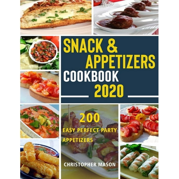 Snack & Appetizers Cookbook 2020 - 200 Easy Perfect Party Appetizers: 200 Easy Recipes, Enticing Ideas For Perfect Parti, (Paperback)