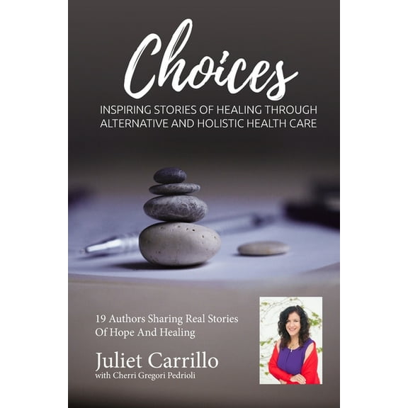 Juliet Carrillo Choices: Inspiring Stories of Healing Through Alternative And Holistic Health Care, (Paperback)
