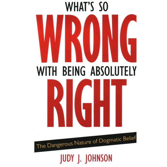 Pre-Owned What's So Wrong with Being Absolutely Right: The Dangerous Nature of Dogmatic Belief (Paperback) 1591026571 9781591026570