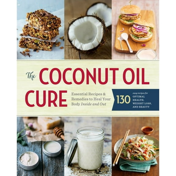 The Coconut Oil Cure : Essential Recipes and Remedies to Heal Your Body Inside and Out (Paperback)