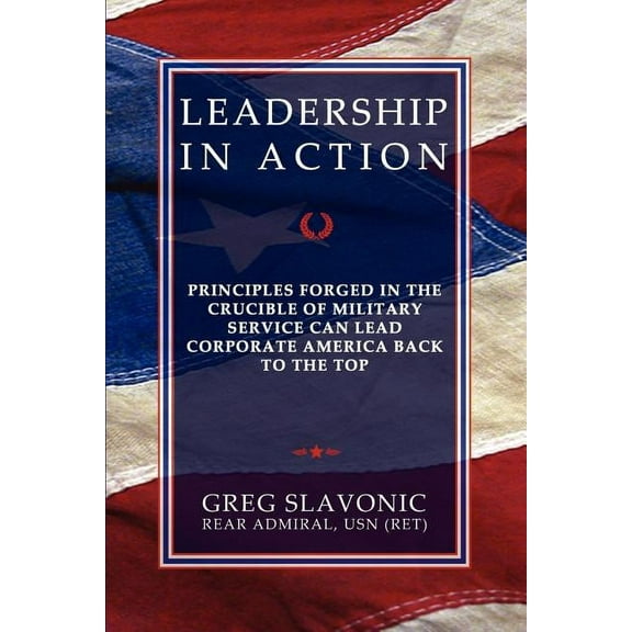 Leadership in Action - Principles Forged in the Crucible of Military Service Can Lead Corporate America Back to the Top, (Paperback)