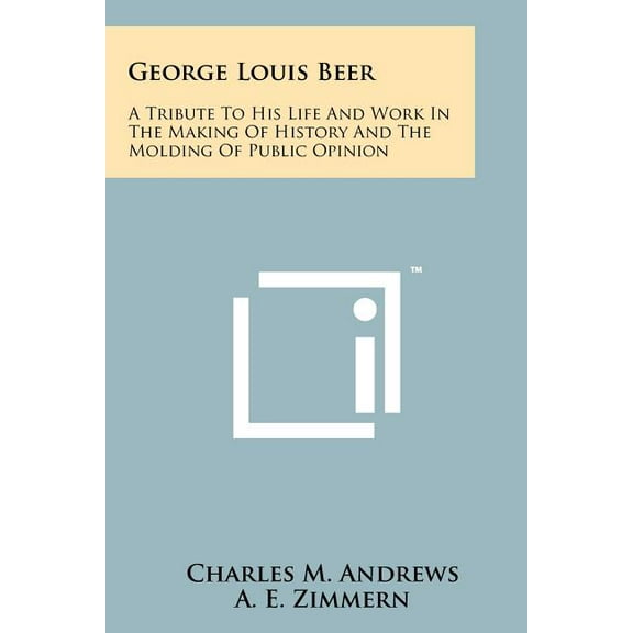 George Louis Beer: A Tribute to His Life and Work in the Making of History and the Molding of Public Opinion (Paperback)