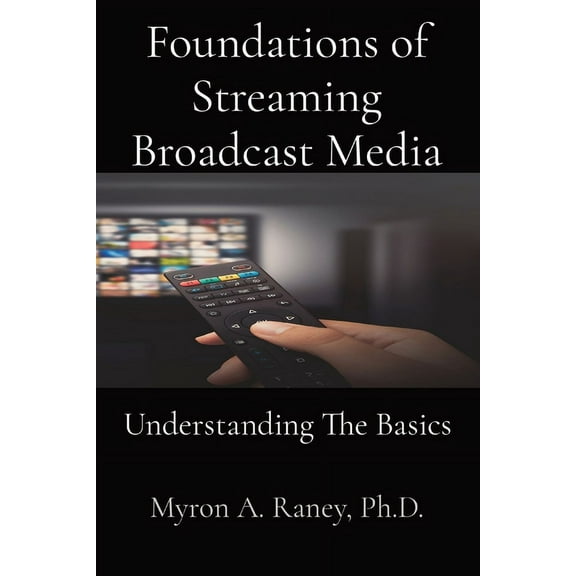Foundations of Streaming Broadcast Media: Understanding The Basics, (Paperback)
