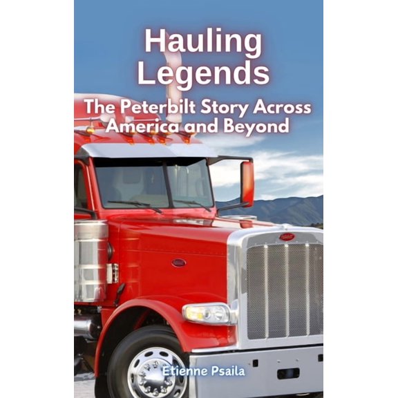 Hauling Legends: The Peterbilt Story Across America and Beyond, (Hardcover)
