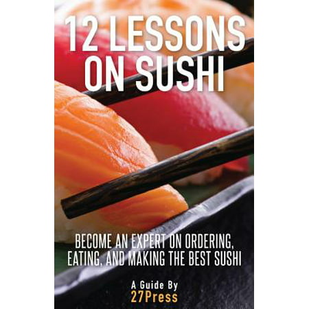 12 Lessons on Sushi : Become an Expert on Ordering, Eating, and Making the Best