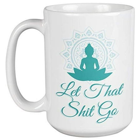 Let That Shit Go. Buddha And Yoga Meditation Ceramic Coffee & Tea Gift Mug For Her, Him, Boys, Girls, Men, Women, Mothers, Fathers, Friends, Yogis, Religious, Hindu & Buddhist (15oz)