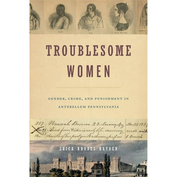 Troublesome Women: Gender, Crime, and Punishment in Antebellum Pennsylvania, (Paperback)