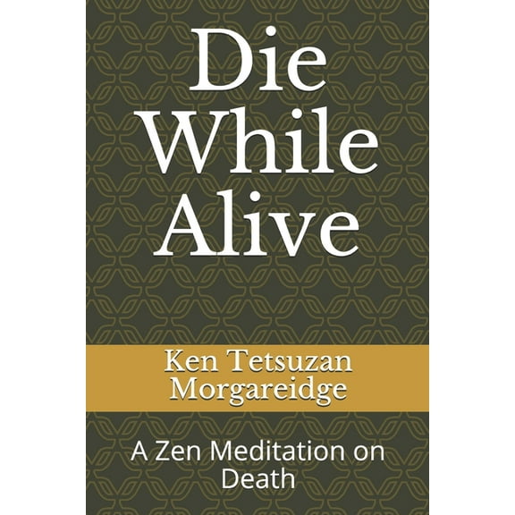 Die While Alive: A Zen Meditation on Death (Paperback) by Ken Tetsuzan Morgareidge
