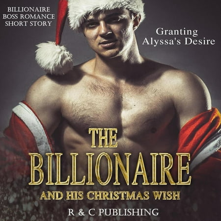 The Billionaire and His Christmas Wish: Granting Alyssa's Desire - Billionaire Boss Romance Short Story - (Best Wishes To Boss On His Farewell)