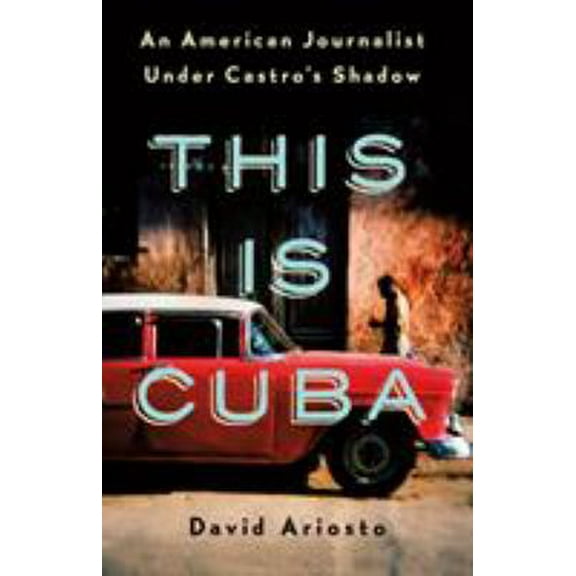 Pre-Owned This Is Cuba: An American Journalist Under Castro's Shadow (Hardcover) 1250176972 9781250176974