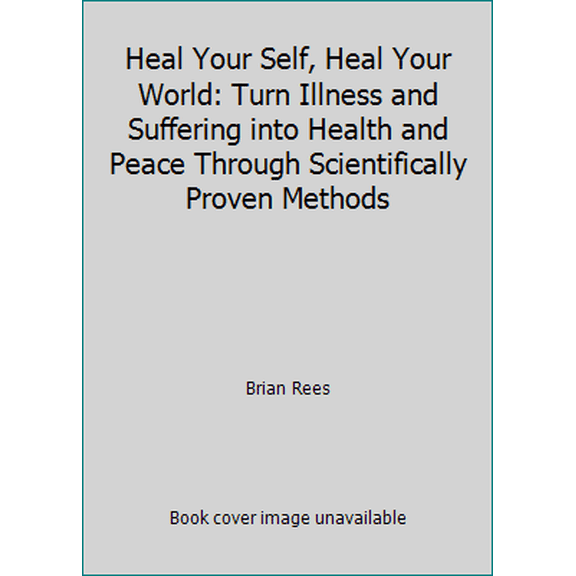 Pre-Owned Heal Your Self, Heal Your World : Turn Illness and Suffering Into Health and Peace Through Scientifically Proven Methods