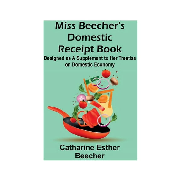 Miss Beecher's Domestic Receipt Book; Designed as a Supplement to Her Treatise on Domestic Economy, (Paperback)