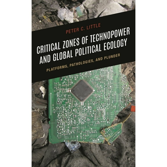 Critical Zones of Technopower and Global Political Ecology: Platforms, Pathologies, and Plunder, (Hardcover)