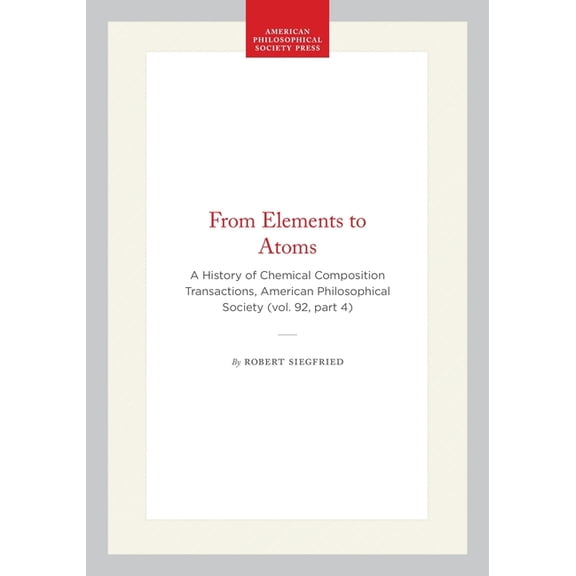Transactions of the American Philosophic From Elements to Atoms: A History of Chemical Composition Transactions, American Philosophical Society (Vol. 92, Part 4), Book 650, (Hardcover)