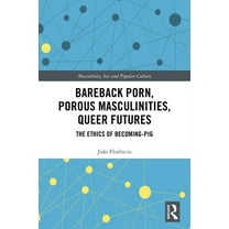 Masculinity, Sex and Popular Culture Bareback Porn, Porous Masculinities, Queer Futures: The Ethics of Becoming-Pig, (Paperback)