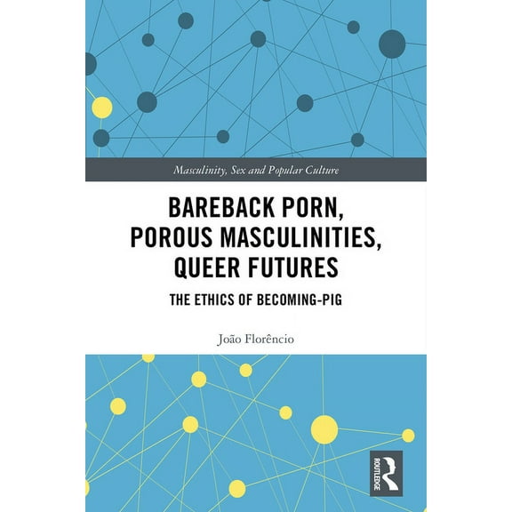 Masculinity, Sex and Popular Culture Bareback Porn, Porous Masculinities, Queer Futures: The Ethics of Becoming-Pig, (Paperback)