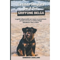 La Guida Completa per Il Tuo Griffone Belga: La guida indispensabile per essere un proprietario perfetto ed avere un Griffone Belga Obbediente, Sano e Felice (Paperback)