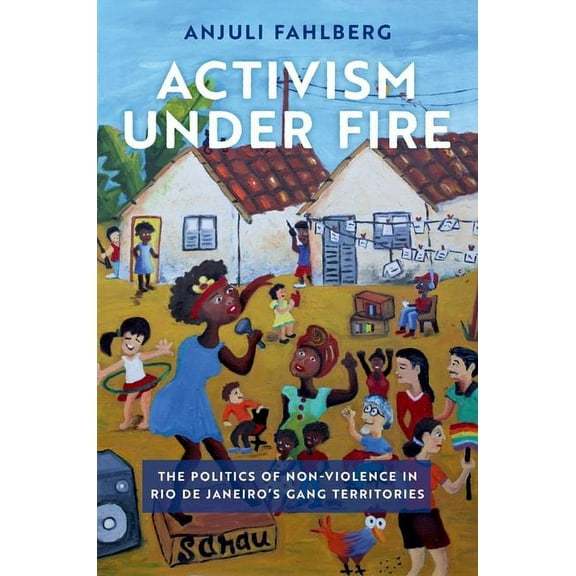 Global and Comparative Ethnography Activism Under Fire: The Politics of Non-Violence in Rio de Janeiro's Gang Territories, (Paperback)